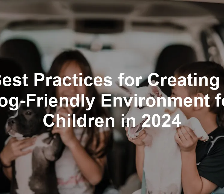 Featured image for Best Practices for Creating a Dog-Friendly Environment for Children in 2024