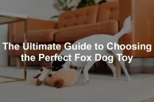 Featured image for The Ultimate Guide to Choosing the Perfect Fox Dog Toy