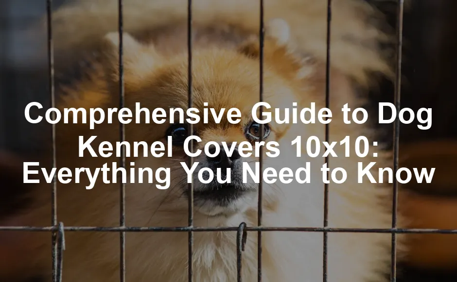 Featured image for Comprehensive Guide to Dog Kennel Covers 10x10: Everything You Need to Know